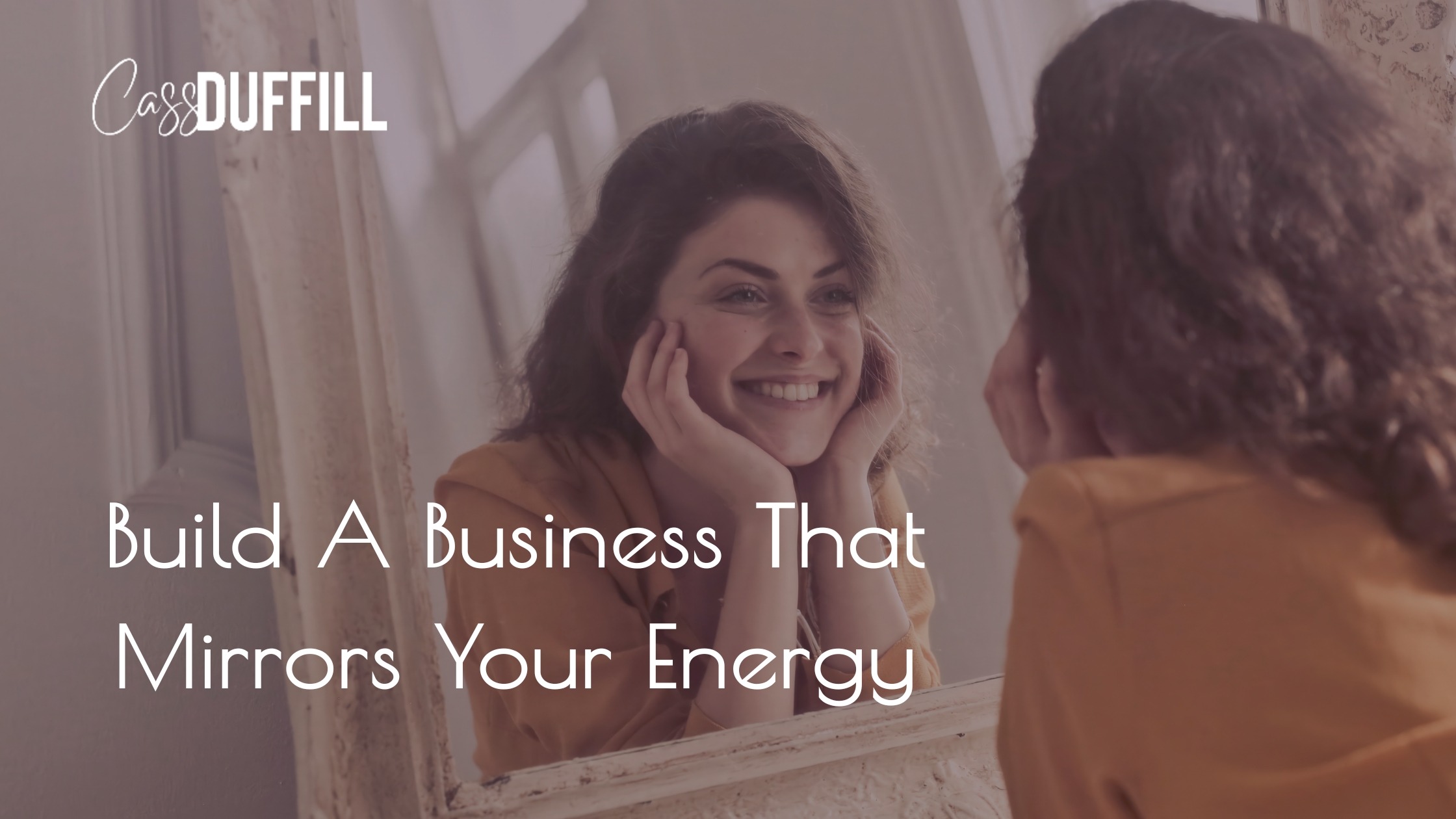Build a business that mirros your energy | Cassandra Duffill Blog