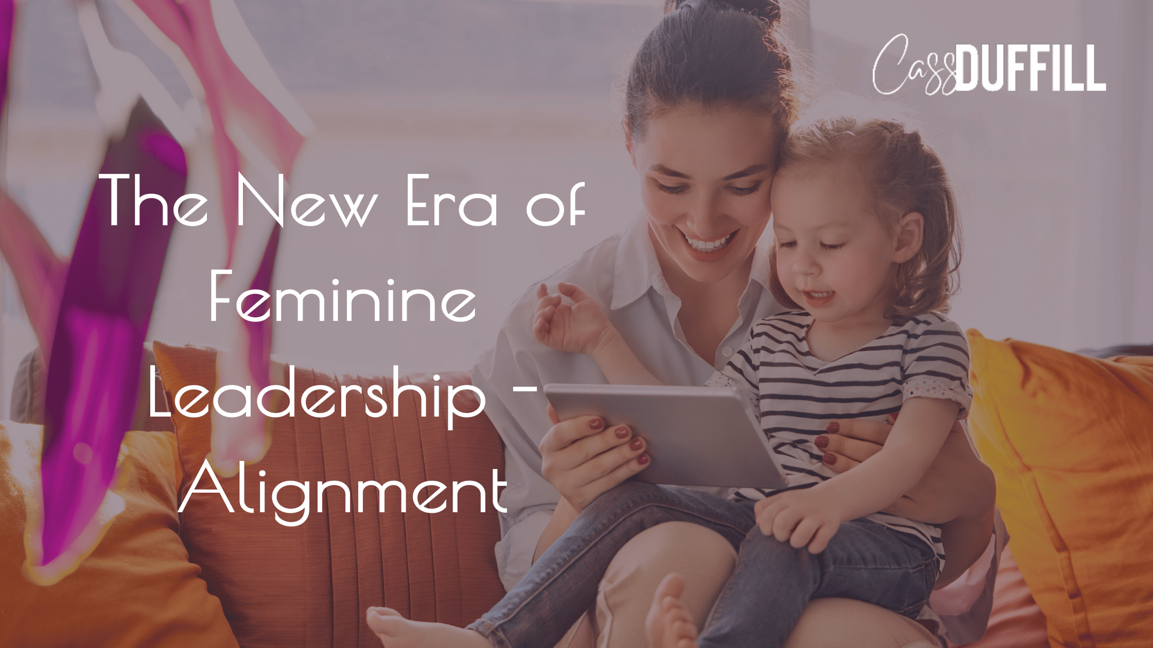 The New Era of Leadership: Leading From Alignment, Not Achievement | Cassandra Duffill Blog